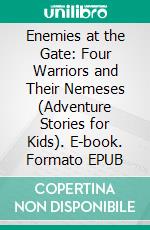 Enemies at the Gate: Four Warriors and Their Nemeses (Adventure Stories for Kids). E-book. Formato EPUB ebook di Jeff Child