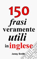 150 frasi veramente utili in inglese. E-book. Formato EPUB ebook