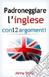 Padroneggiare l’inglese con 12 argomenti: Oltre 200 parole e frasi di livello intermedio con spiegazione. E-book. Formato EPUB ebook di Jenny Smith