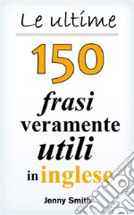 Le ultime 150 frasi veramente utili in inglese. E-book. Formato EPUB ebook