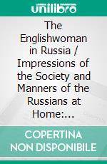 The Englishwoman in Russia / Impressions of the Society and Manners of the Russians at Home: (Illustrated Edition). E-book. Formato EPUB ebook di A Lady