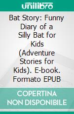 Bat Story: Funny Diary of a Silly Bat for Kids (Adventure Stories for Kids). E-book. Formato EPUB ebook di Jeff Child