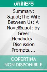 Summary: &quot;The Wife Between Us: A Novel&quot; by Greer Hendricks - Discussion Prompts. E-book. Formato EPUB ebook