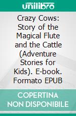 Crazy Cows: Story of the Magical Flute and the Cattle (Adventure Stories for Kids). E-book. Formato EPUB ebook di Jeff Child