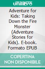 Adventure for Kids: Taking Down the Fire Monster (Adventure Stories for Kids). E-book. Formato EPUB ebook di Jeff Child