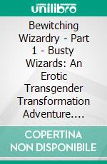 Bewitching Wizardry - Part 1 - Busty Wizards: An Erotic Transgender Transformation Adventure. E-book. Formato EPUB ebook di Farleven