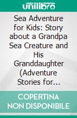 Sea Adventure for Kids: Story about a Grandpa Sea Creature and His Granddaughter (Adventure Stories for Kids). E-book. Formato EPUB ebook di Jeff Child