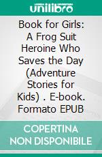 Book for Girls: A Frog Suit Heroine Who Saves the Day (Adventure Stories for Kids) . E-book. Formato EPUB ebook di Jeff Child