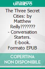 The Three Secret Cities: by Matthew Reilly??????? | Conversation Starters. E-book. Formato EPUB ebook di dailyBooks