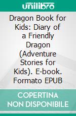 Dragon Book for Kids: Diary of a Friendly Dragon (Adventure Stories for Kids). E-book. Formato EPUB ebook di Jeff Child