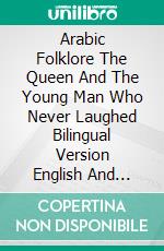 Arabic Folklore The Queen And The Young Man Who Never Laughed Bilingual Version English And French. E-book. Formato PDF ebook di Muhammad Vandestra