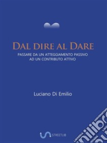 Dal dire al DarePassare da un atteggiamento passivo ad un contributo attivo. E-book. Formato EPUB ebook di Luciano Di Emilio