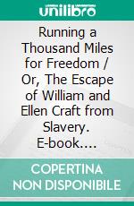 Running a Thousand Miles for Freedom / Or, The Escape of William and Ellen Craft from Slavery. E-book. Formato EPUB