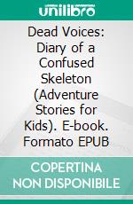 Dead Voices: Diary of a Confused Skeleton (Adventure Stories for Kids). E-book. Formato EPUB ebook di Jeff Child