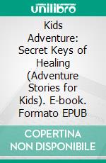 Kids Adventure: Secret Keys of Healing (Adventure Stories for Kids). E-book. Formato EPUB ebook di Jeff Child