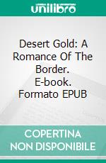 Desert Gold: A Romance Of The Border. E-book. Formato Mobipocket ebook di Zane Grey