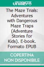 The Maze Trials: Adventures with Dangerous Maze Traps (Adventure Stories for Kids). E-book. Formato EPUB ebook di Jeff Child