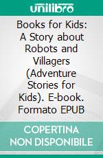 Books for Kids: A Story about Robots and Villagers (Adventure Stories for Kids). E-book. Formato EPUB ebook di Jeff Child