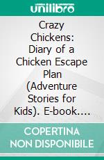 Crazy Chickens: Diary of a Chicken Escape Plan (Adventure Stories for Kids). E-book. Formato EPUB ebook di Jeff Child