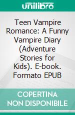 Teen Vampire Romance: A Funny Vampire Diary (Adventure Stories for Kids). E-book. Formato EPUB ebook di Jeff Child