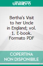 Bertha's Visit to her Uncle in England; vol. 1. E-book. Formato Mobipocket ebook di Mrs. Marcet