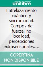 Entrelazamiento cuántico y sincronicidad. Campos de fuerza, no localidad, percepciones extrasensoriales. Las sorprendentes propiedades de la física cuántica.. E-book. Formato Mobipocket ebook di Vicente Cajal