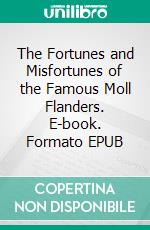 The Fortunes and Misfortunes of the Famous Moll Flanders. E-book. Formato EPUB ebook