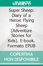 Super Sheep: Diary of a Heroic Flying Sheep (Adventure Stories for Kids). E-book. Formato EPUB ebook