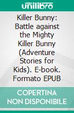 Killer Bunny: Battle against the Mighty Killer Bunny (Adventure Stories for Kids). E-book. Formato EPUB ebook di Jeff Child