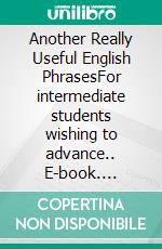 Another Really Useful English PhrasesFor intermediate students wishing to advance.. E-book. Formato EPUB ebook