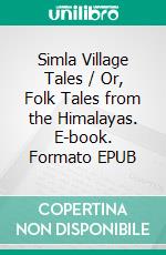 Simla Village Tales / Or, Folk Tales from the Himalayas. E-book. Formato PDF ebook di Alice Elizabeth Dracott