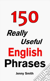 150 Really Useful English PhrasesFor Intermediate Students Wishing to Advance.. E-book. Formato EPUB ebook