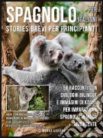 Spagnolo Per Italiani (Stories Brevi Per Principianti): 50 racconti con dialoghi bilingue e immagini di Koala per imparare lo spagnolo in modo divertente. E-book. Formato EPUB ebook