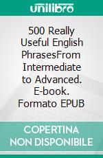 500 Really Useful English PhrasesFrom Intermediate to Advanced. E-book. Formato EPUB ebook