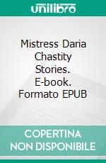 Mistress Daria Chastity Stories. E-book. Formato Mobipocket ebook di Mistress Daria