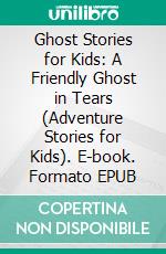 Ghost Stories for Kids: A Friendly Ghost in Tears (Adventure Stories for Kids). E-book. Formato EPUB ebook di Jeff Child