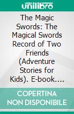 The Magic Swords: The Magical Swords Record of Two Friends (Adventure Stories for Kids). E-book. Formato EPUB ebook di Jeff Child