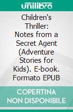 Children's Thriller: Notes from a Secret Agent (Adventure Stories for Kids). E-book. Formato EPUB ebook di Jeff Child