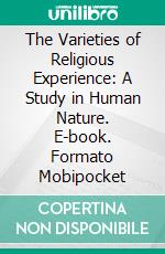 The Varieties of Religious Experience: A Study in Human Nature. E-book. Formato Mobipocket ebook di William James