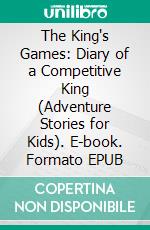 The King's Games: Diary of a Competitive King (Adventure Stories for Kids). E-book. Formato EPUB ebook di Jeff Child