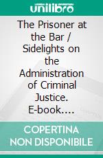 The Prisoner at the Bar / Sidelights on the Administration of Criminal Justice. E-book. Formato PDF ebook