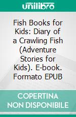 Fish Books for Kids: Diary of a Crawling Fish (Adventure Stories for Kids). E-book. Formato EPUB ebook di Jeff Child