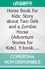 Horse Book for Kids: Story about Two Girls and a Zombie Horse (Adventure Stories for Kids). E-book. Formato EPUB ebook di Jeff Child