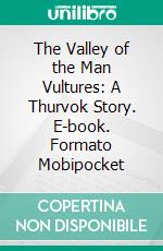 The Valley of the Man Vultures: A Thurvok Story. E-book. Formato EPUB ebook