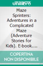 Maze Sprinters: Adventures in a Complicated Maze (Adventure Stories for Kids). E-book. Formato EPUB ebook