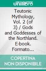 Teutonic Mythology, Vol. 2 (of 3) / Gods and Goddesses of the Northland. E-book. Formato EPUB ebook di Viktor Rydberg