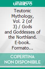 Teutonic Mythology, Vol. 2 (of 3) / Gods and Goddesses of the Northland. E-book. Formato EPUB ebook