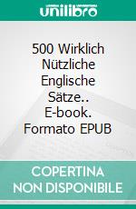 500 Wirklich Nützliche Englische Sätze.. E-book. Formato EPUB ebook