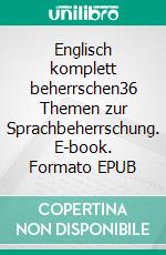 Englisch komplett beherrschen36 Themen zur Sprachbeherrschung. E-book. Formato EPUB ebook