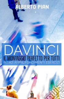 DaVinci il montaggio perfetto per tuttiIntro, approfondimenti, esercizi. E-book. Formato PDF ebook di Alberto Pian